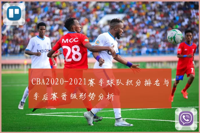 CBA2020-2021赛季球队积分排名与季后赛晋级形势分析