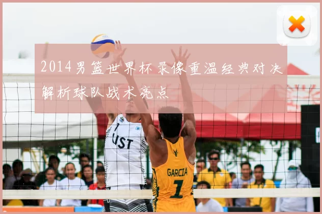 2014男篮世界杯录像重温经典对决解析球队战术亮点