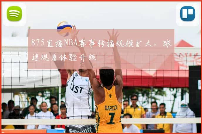 875直播NBA赛事转播规模扩大，球迷观看体验升级