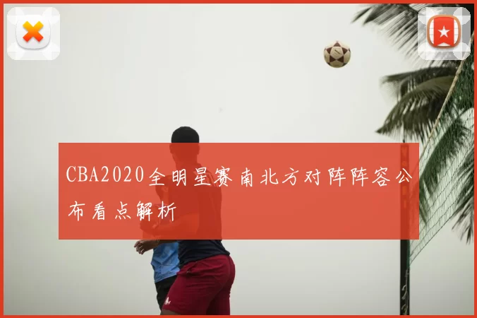 CBA2020全明星赛南北方对阵阵容公布看点解析