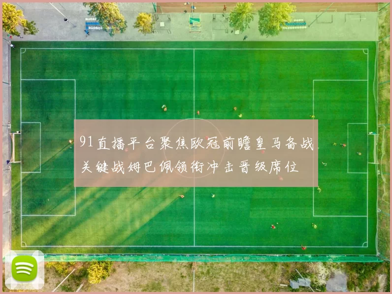 91直播平台聚焦欧冠前瞻皇马备战关键战姆巴佩领衔冲击晋级席位