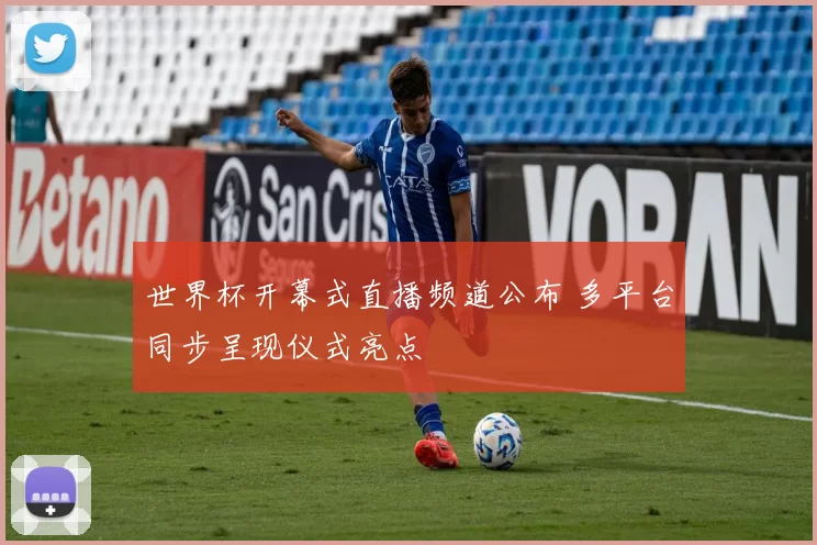 世界杯开幕式直播频道公布 多平台同步呈现仪式亮点