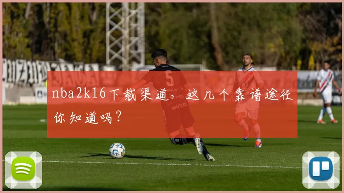 nba2k16下载渠道，这几个靠谱途径你知道吗？