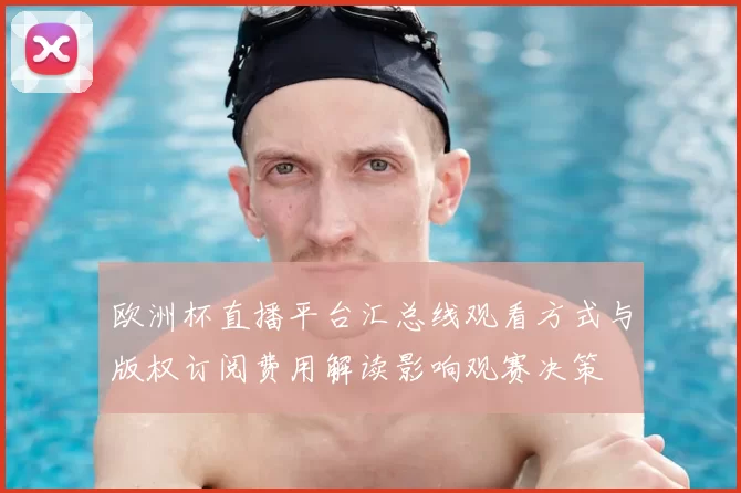欧洲杯直播平台汇总线观看方式与版权订阅费用解读影响观赛决策