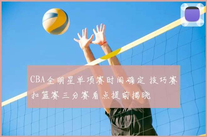 CBA全明星单项赛时间确定 技巧赛扣篮赛三分赛看点提前揭晓