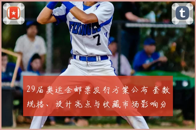 29届奥运会邮票发行方案公布 套数规格、设计亮点与收藏市场影响分析