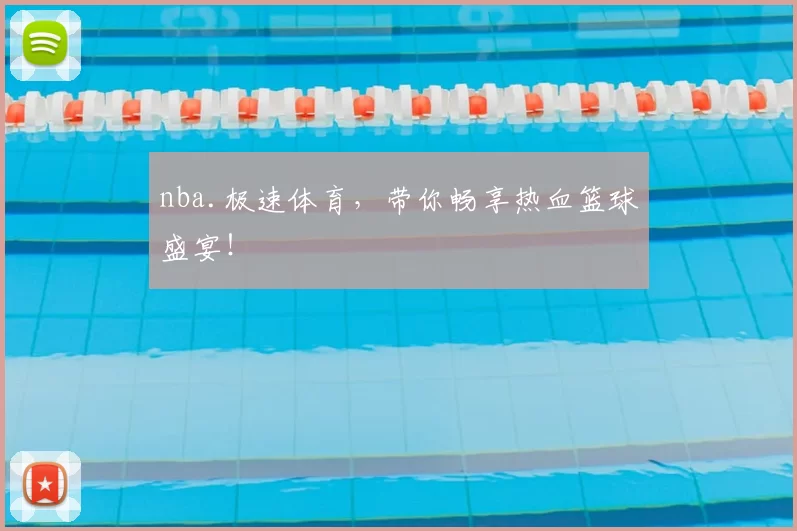 nba.极速体育，带你畅享热血篮球盛宴！