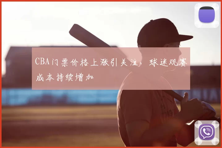 CBA门票价格上涨引关注,球迷观赛成本持续增加
