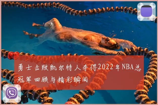 勇士击败凯尔特人夺得2022年NBA总冠军回顾与精彩瞬间