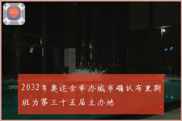2032年奥运会举办城市确认布里斯班为第三十五届主办地