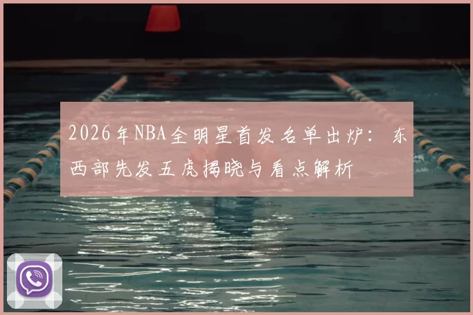 2026年NBA全明星首发名单出炉：东西部先发五虎揭晓与看点解析