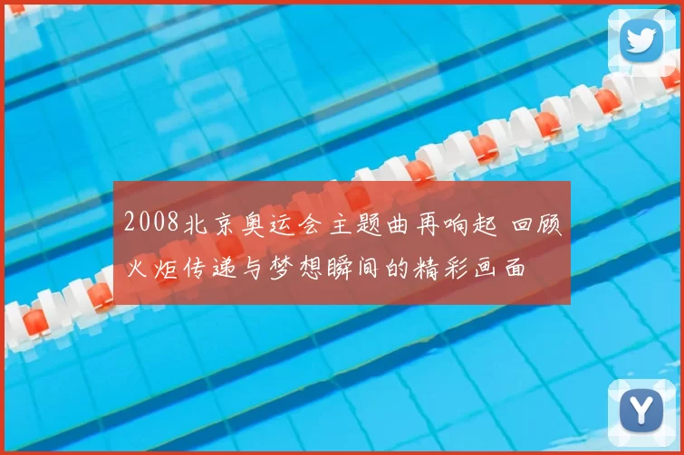 2008北京奥运会主题曲再响起 回顾火炬传递与梦想瞬间的精彩画面