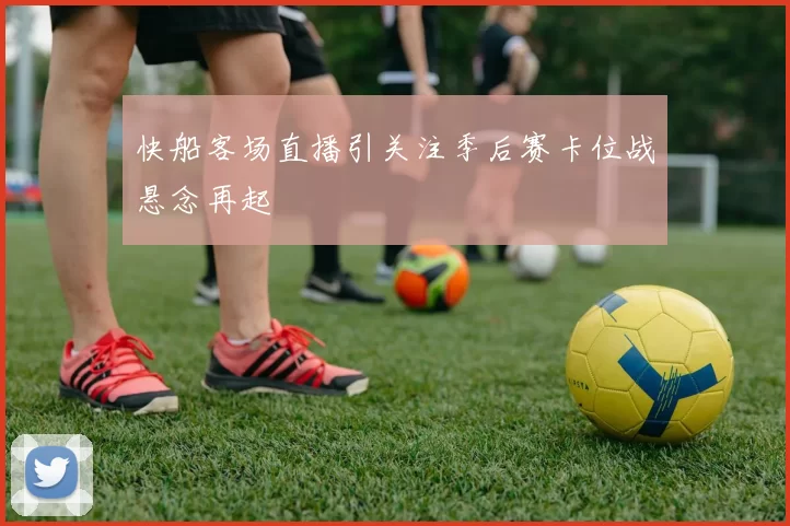 快船客场直播引关注季后赛卡位战悬念再起