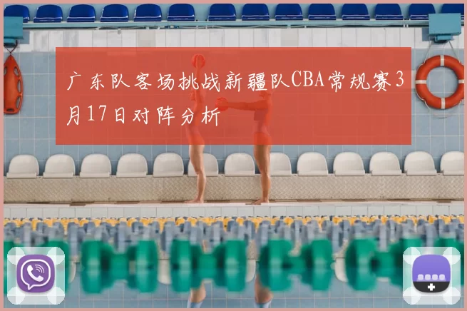 广东队客场挑战新疆队CBA常规赛3月17日对阵分析