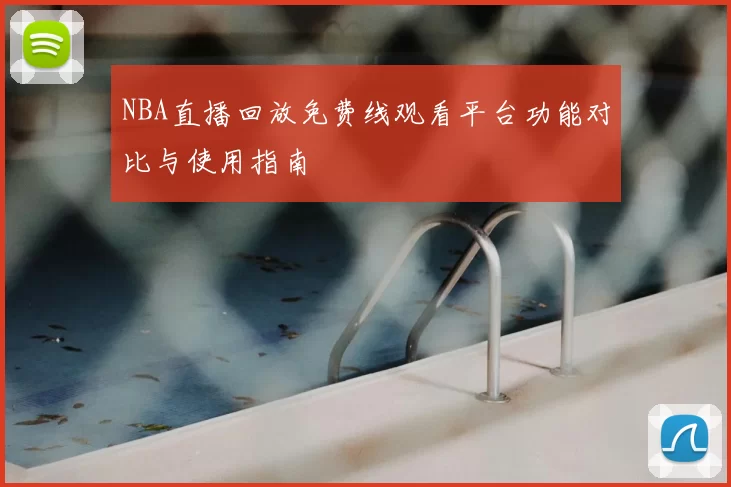NBA直播回放免费线观看平台功能对比与使用指南
