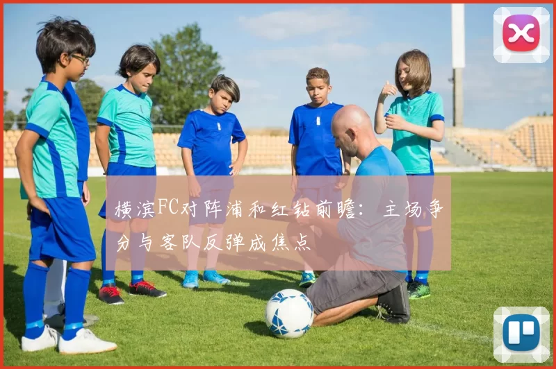 横滨FC对阵浦和红钻前瞻：主场争分与客队反弹成焦点