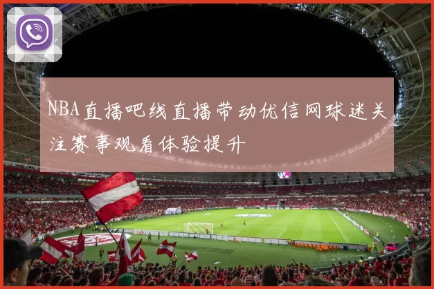 NBA直播吧线直播带动优信网球迷关注赛事观看体验提升