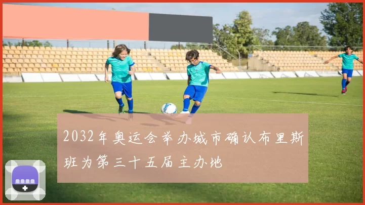 2032年奥运会举办城市确认布里斯班为第三十五届主办地