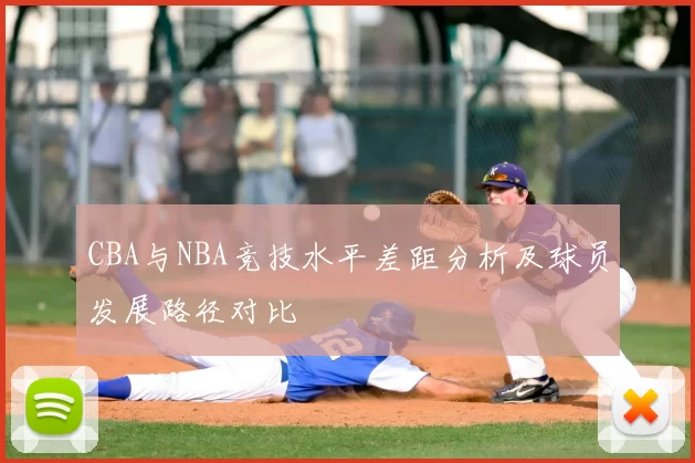 CBA与NBA竞技水平差距分析及球员发展路径对比