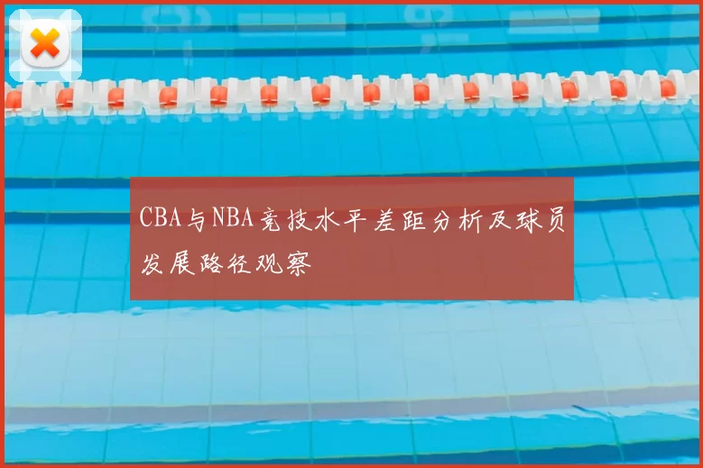 CBA与NBA竞技水平差距分析及球员发展路径观察