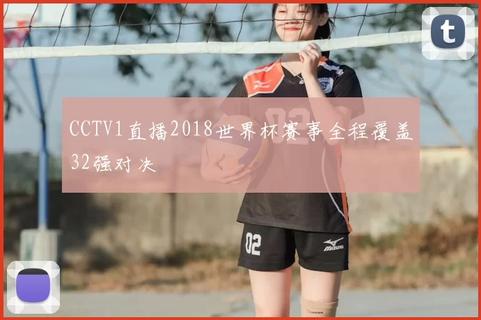 CCTV1直播2018世界杯赛事全程覆盖32强对决