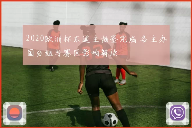 2020欧洲杯东道主抽签完成 各主办国分组与赛区影响解读