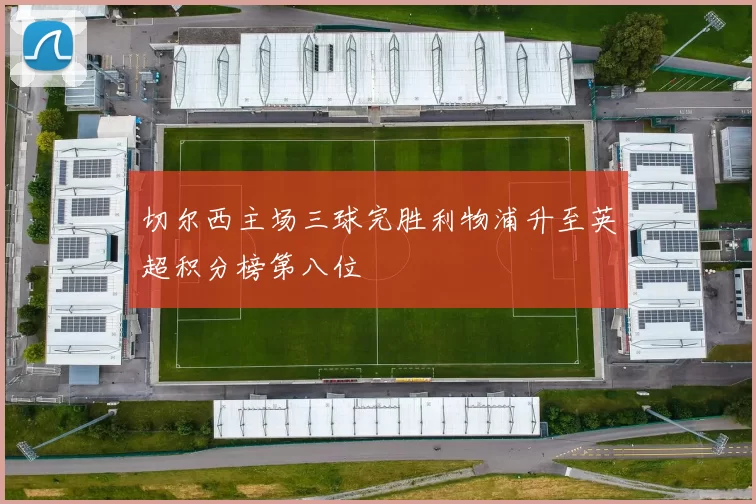 切尔西主场三球完胜利物浦升至英超积分榜第八位