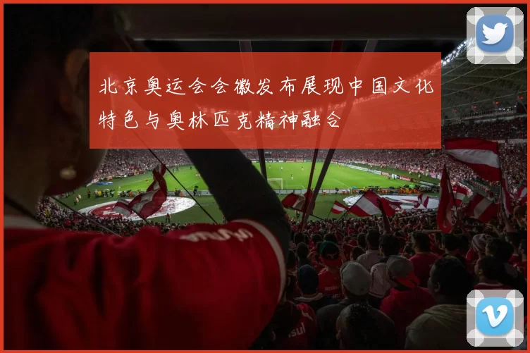 北京奥运会会徽发布展现中国文化特色与奥林匹克精神融合