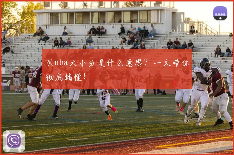 买nba大小分是什么意思？一文带你彻底搞懂！