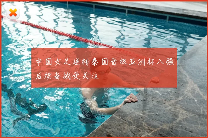 中国女足逆转泰国晋级亚洲杯八强后续备战受关注