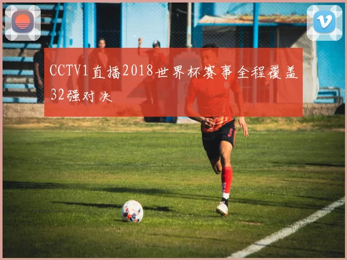 CCTV1直播2018世界杯赛事全程覆盖32强对决