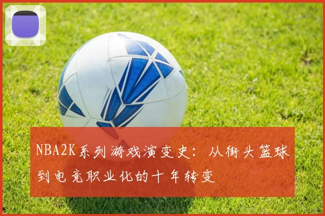 NBA2K系列游戏演变史：从街头篮球到电竞职业化的十年转变