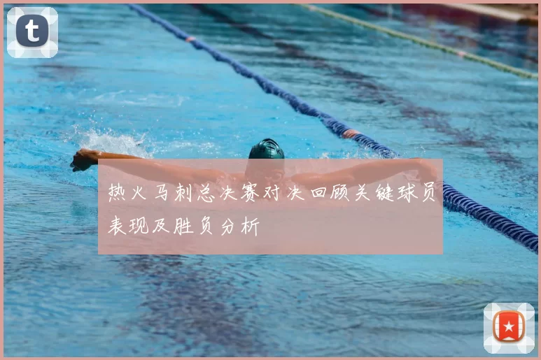 热火马刺总决赛对决回顾关键球员表现及胜负分析