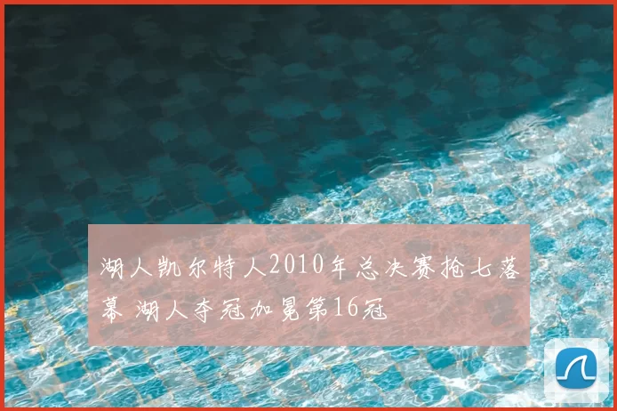 湖人凯尔特人2010年总决赛抢七落幕 湖人夺冠加冕第16冠