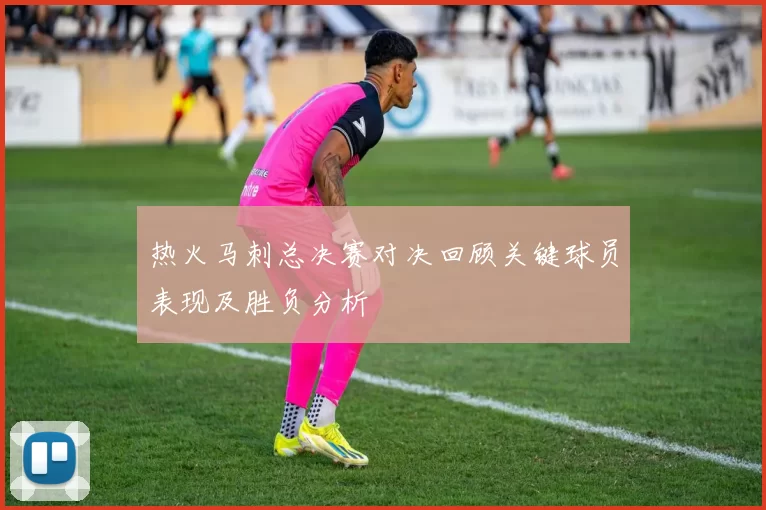 热火马刺总决赛对决回顾关键球员表现及胜负分析
