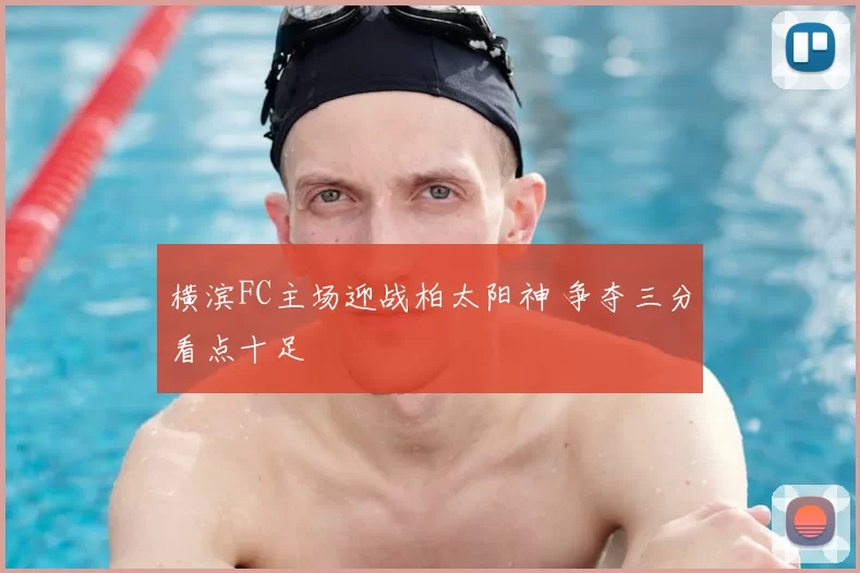 横滨FC主场迎战柏太阳神 争夺三分看点十足