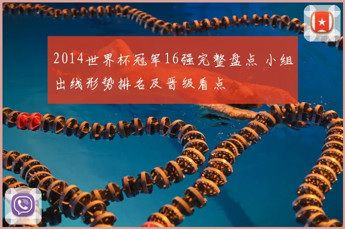 2014世界杯冠军16强完整盘点 小组出线形势排名及晋级看点