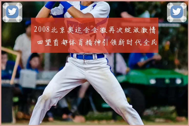 2008北京奥运会会徽再次绽放激情 回望首都体育精神引领新时代全民健康活力