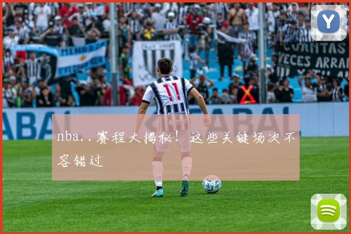 nba..赛程大揭秘!这些关键场次不容错过