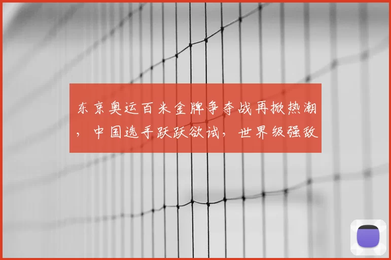东京奥运百米金牌争夺战再掀热潮，中国选手跃跃欲试，世界级强敌共舞