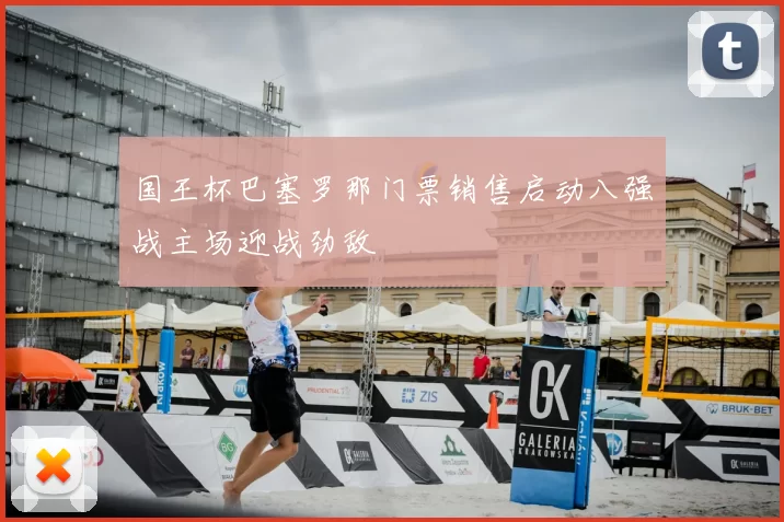 国王杯巴塞罗那门票销售启动八强战主场迎战劲敌