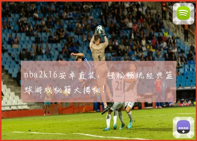 nba2k16安卓直装，轻松畅玩经典篮球游戏秘籍大揭秘！