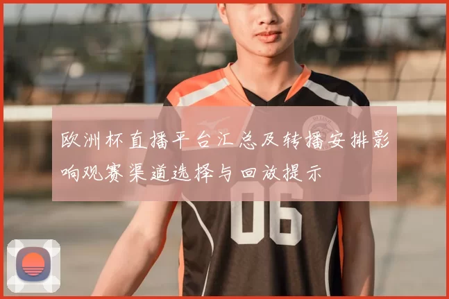 欧洲杯直播平台汇总及转播安排影响观赛渠道选择与回放提示