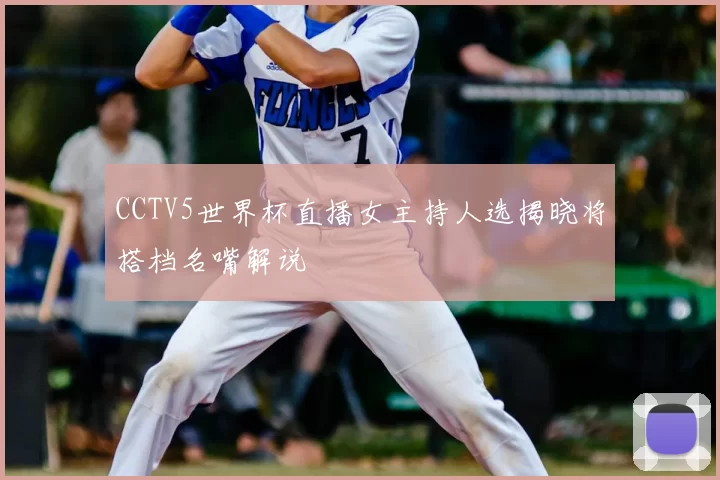 CCTV5世界杯直播女主持人选揭晓将搭档名嘴解说
