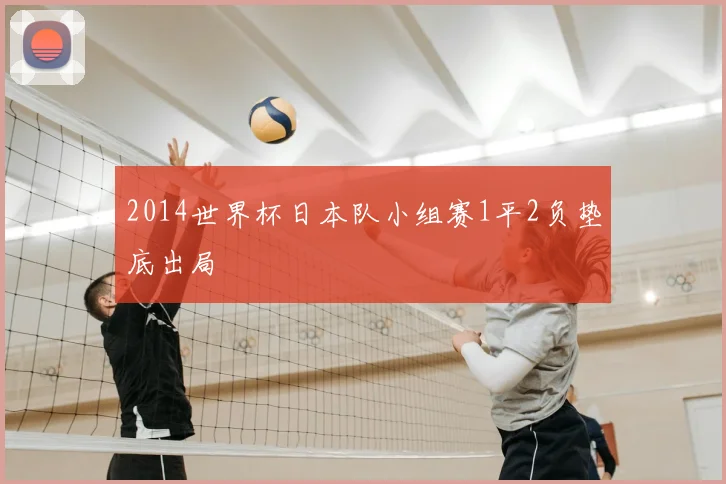 2014世界杯日本队小组赛1平2负垫底出局