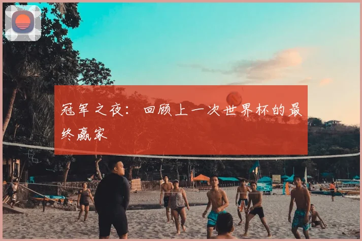冠军之夜:回顾上一次世界杯的最终赢家