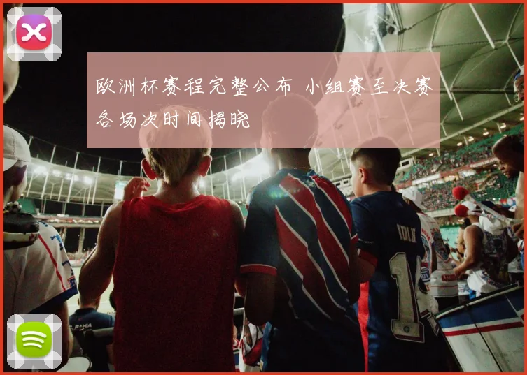 欧洲杯赛程完整公布 小组赛至决赛各场次时间揭晓