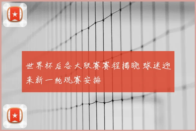 世界杯后各大联赛赛程揭晓 球迷迎来新一轮观赛安排
