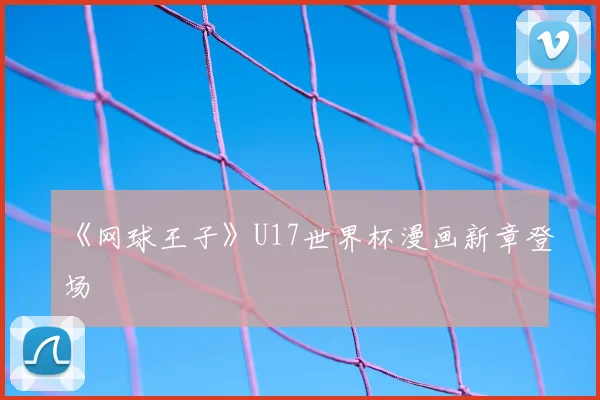 《网球王子》U17世界杯漫画新章登场