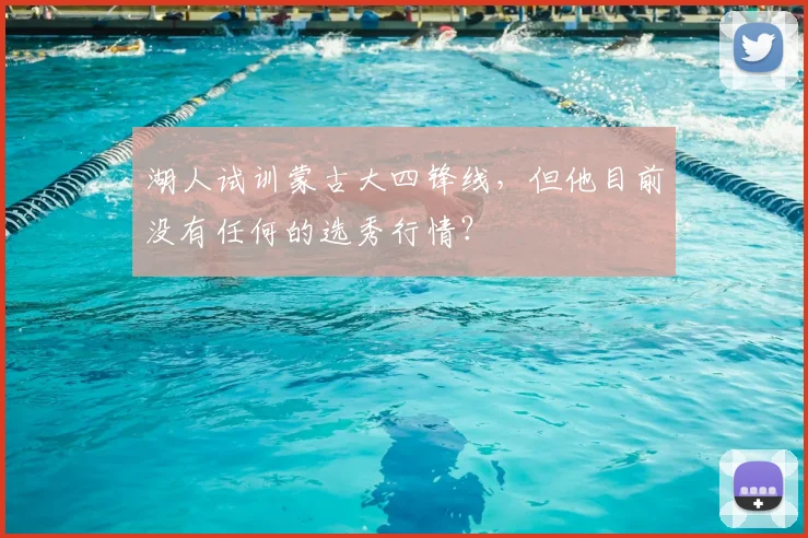 湖人试训蒙古大四锋线，但他目前没有任何的选秀行情？